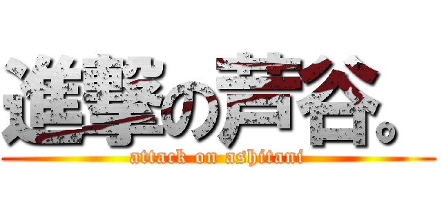 進撃の芦谷。 (attack on ashitani)