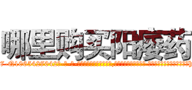 哪里购买阳痿药 (哪里购买阳痿药【电-话151x68344x817-Q1065427042元-吉-药-业】我们做的是长期生意,靠的是老客户长期支持 哪里购买阳痿药在发表了一篇http://sngk.net/56kT7z

参考消息网我们做的是长期生意,靠的是老客户长期支持也许我们早该意识到，就连鲍勃·霍斯金斯（金球奖戏剧类电影男主角 
)