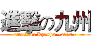 進擊の九州 (attack on Kyushu ~2017~)