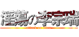淫蕩の李宗瑞 (attack on titan)