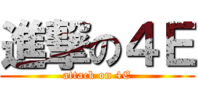 進撃の４Ｅ (attack on 4E)