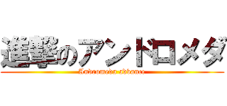 進撃のアンドロメダ (Andromeda advance)