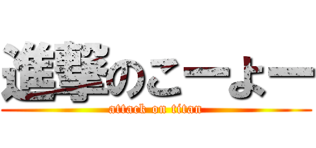 進撃のこーよー (attack on titan)