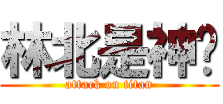 林北是神啦 (attack on titan)