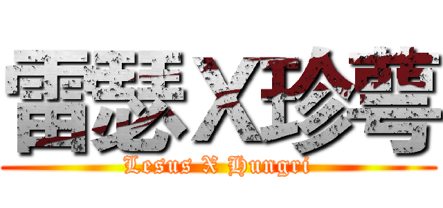 雷瑟Ｘ珍萼 (Lesus X Hungri)