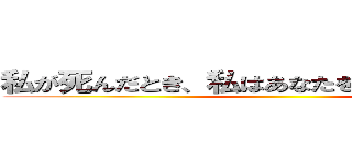 私が死んだとき、私はあなたを覚えていません。 ()