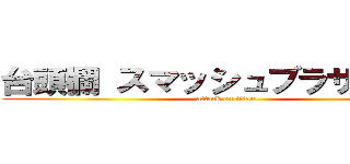 台頭欄 スマッシュブラザーズ   (attack on titan)