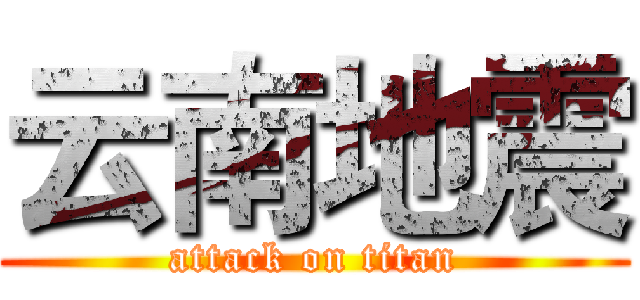 云南地震 (attack on titan)