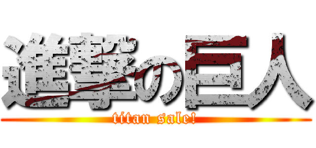 進撃の巨人 (titan sale!)