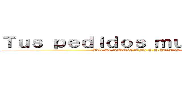 Ｔｕｓ ｐｅｄｉｄｏｓ ｍｕｓｉｃａｌｅｓ (Solo las canciones de aki se descargaran )