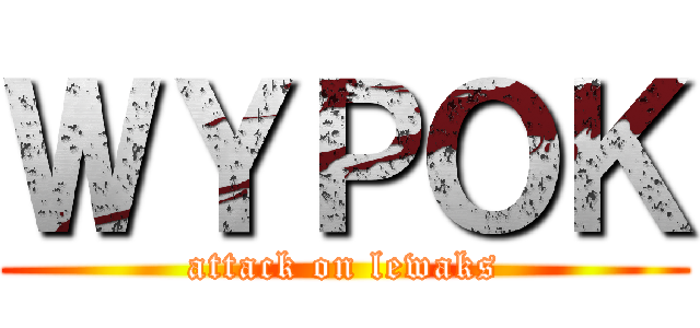 ＷＹＰＯＫ (attack on lewaks)