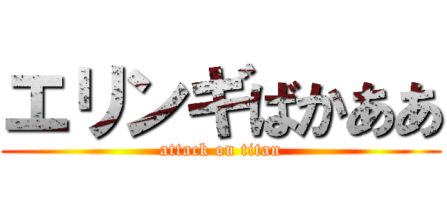 エリンギばかああ (attack on titan)