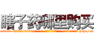 瞎子药哪里购买 (瞎子药哪里购买【电-186x2687x6963-Q278180069元-吉-药-业】我们做的是长期生意,靠的是老客户长期支持 http://sngk.net/FUeTyJ
)