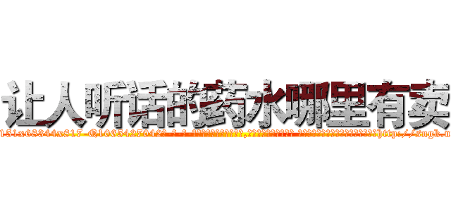 让人听话的药水哪里有卖 (让人听话的药水哪里有卖【电-话151x68344x817-Q1065427042元-吉-药-业】我们做的是长期生意,靠的是老客户长期支持 让人听话的药水哪里有卖在发表了一篇http://sngk.net/EbMVP0

参考消息网我们做的是长期生意,靠的是老客户长期支持也许我们早该意识到，就连鲍勃·霍斯金斯（金球奖戏剧类电影男主角 
)