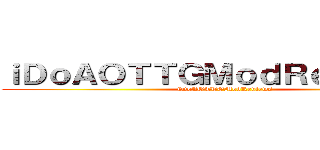 ｉＤｏＡＯＴＴＧＭｏｄＲｅｖｉｅｗｓ (iDoAOTTGModReviews)
