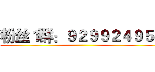 粉丝１群：９２９９２４９５３ ()