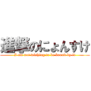 進撃のにょんすけ (I am not wishing to be bound by it)