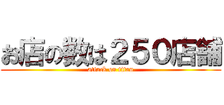 お店の数は２５０店舗 (attack on titan)