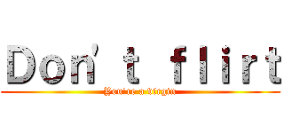 Ｄｏｎ'ｔ ｆｌｉｒｔ (You're a virgin)