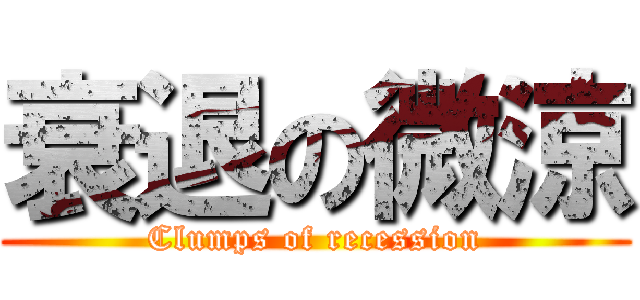 衰退の微涼 (Clumps of recession)