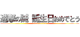 進撃の誠 誕生日おめでとう (attack on titan)