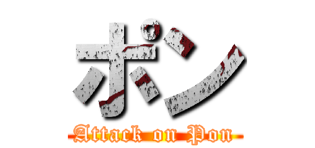 ポン (Attack on Pon)