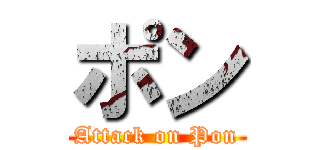ポン (Attack on Pon)