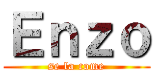 Ｅｎｚｏ (se la come)