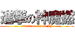 進撃の神魔撚 (attack on Ghost JJ)