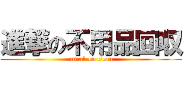 進撃の不用品回収 (attack on clean)