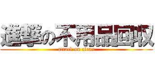 進撃の不用品回収 (attack on clean)