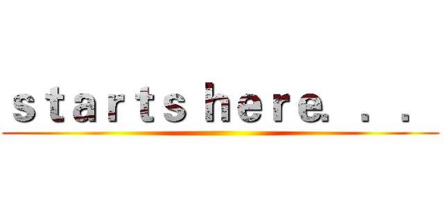 ｓｔａｒｔｓ ｈｅｒｅ．．． ()