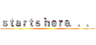 ｓｔａｒｔｓ ｈｅｒｅ．．． ()