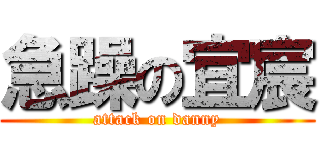 急躁の宜宸 (attack on danny)