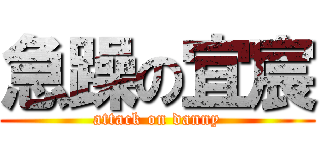 急躁の宜宸 (attack on danny)