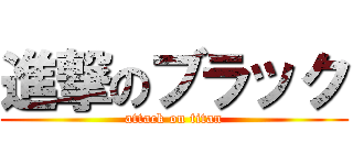 進撃のブラック (attack on titan)