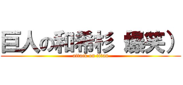 巨人の和希杉（爆笑） (attack on titan)