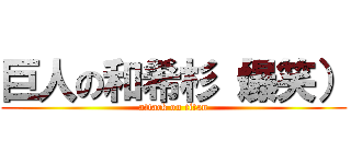 巨人の和希杉（爆笑） (attack on titan)