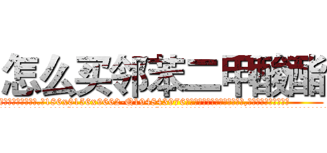 怎么买邻苯二甲酸酯 (怎么买邻苯二甲酸酯【电.话186x0156x9662-Q194843976林氏药业】我们做的是长期生意,靠的是老客户长期支持
参考消息网2月20日报道 韩媒称，“剩女多、离婚率高的城市，房价一定会上涨。”这是中国经济学家金岩石2016年12月参加在上海举行的房地产相关论坛时说的话。
)