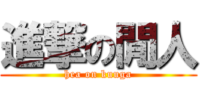 進撃の閒人 (hea on kuuga)