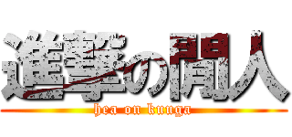 進撃の閒人 (hea on kuuga)