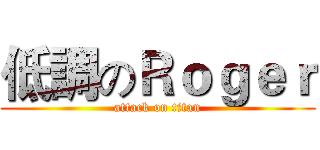 低調のＲｏｇｅｒ (attack on titan)