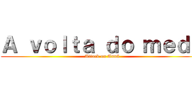 Ａ ｖｏｌｔａ ｄｏ ｍｅｄｏ (Attack on Annã)