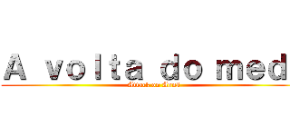 Ａ ｖｏｌｔａ ｄｏ ｍｅｄｏ (Attack on Annã)