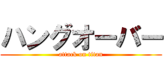 ハングオーバー (attack on titan)