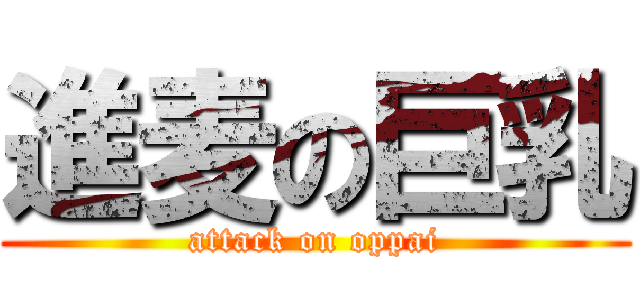 進麦の巨乳 (attack on oppai)