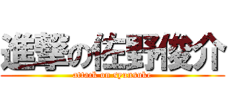 進撃の佐野俊介 (attack on syunsuke)