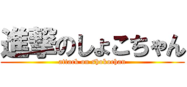 進撃のしょこちゃん (attack on shokochan)