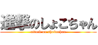 進撃のしょこちゃん (attack on shokochan)