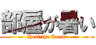 部屋が暑い (Heat the Room)